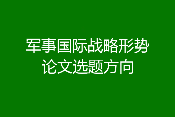 军事国际战略形势论文选题方向