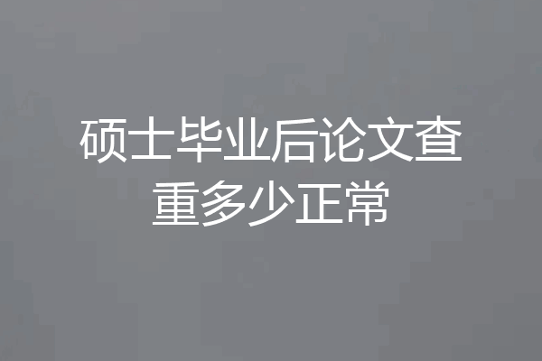 硕士毕业后论文查重多少正常