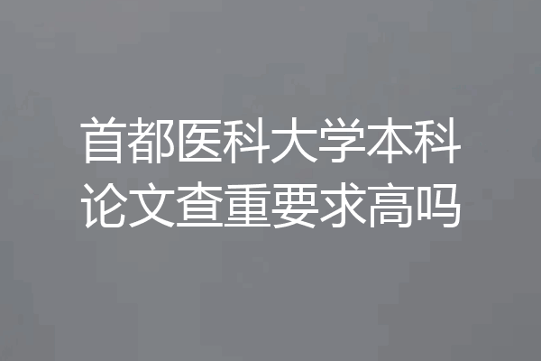 首都医科大学本科论文查重要求高吗