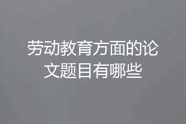 劳动教育方面的论文题目有哪些