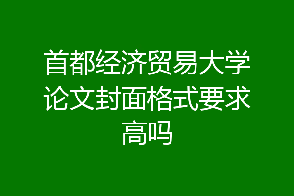 首都经济贸易大学论文封面格式要求高吗