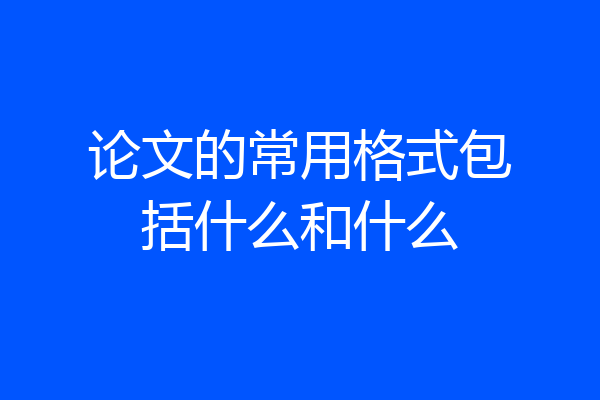 论文的常用格式包括什么和什么