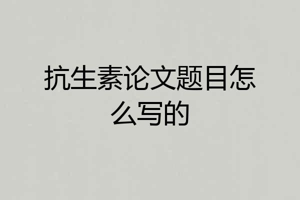 抗生素论文题目怎么写的