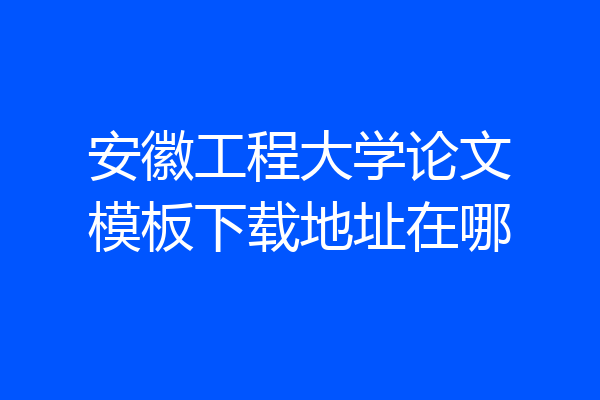 安徽工程大学论文模板下载地址在哪