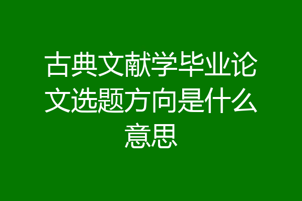 古典文献学毕业论文选题方向是什么意思