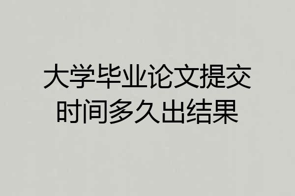 大学毕业论文提交时间多久出结果