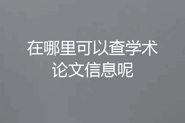 在哪里可以查学术论文信息呢