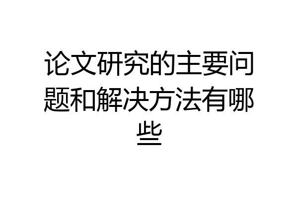 论文研究的主要问题和解决方法有哪些