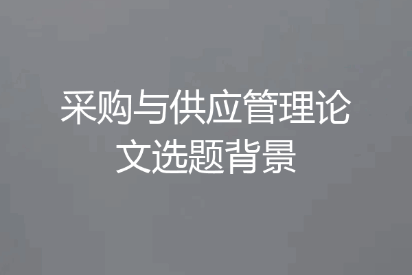 采购与供应管理论文选题背景