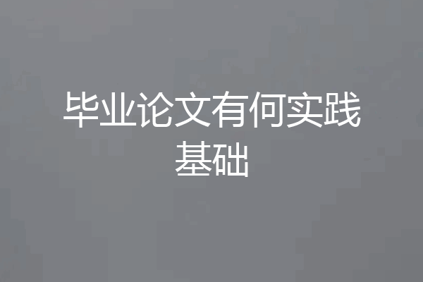 毕业论文有何实践基础