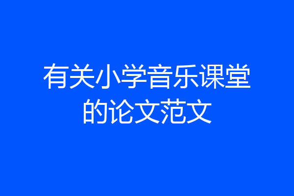 有关小学音乐课堂的论文范文