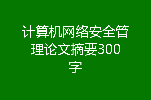 计算机网络安全管理论文摘要300字