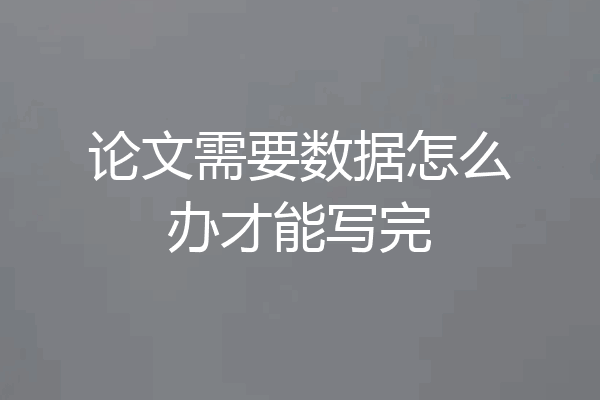 论文需要数据怎么办才能写完