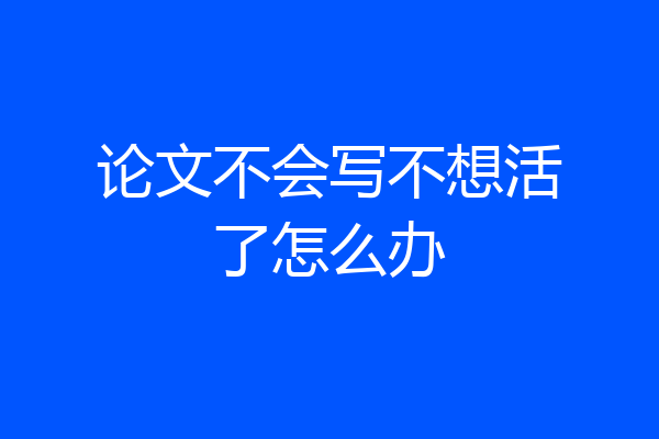 论文不会写不想活了怎么办