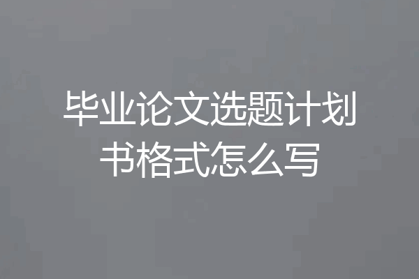 毕业论文选题计划书格式怎么写