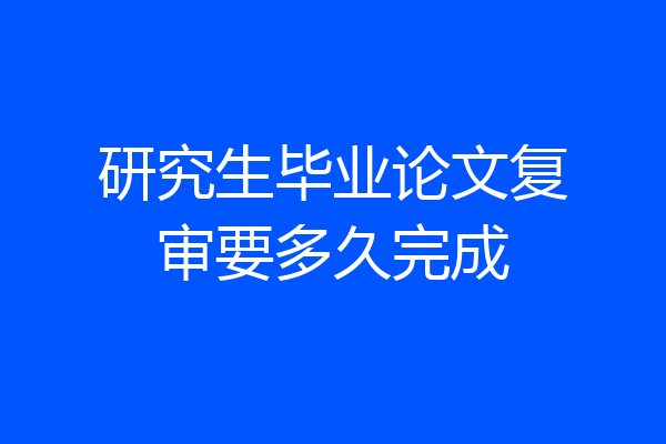 研究生毕业论文复审要多久完成