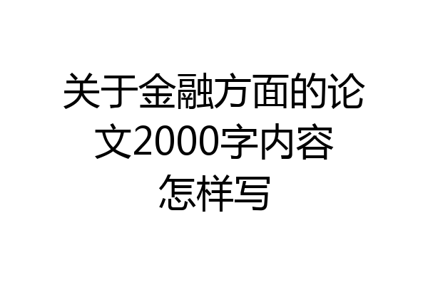 关于金融方面的论文2000字内容怎样写