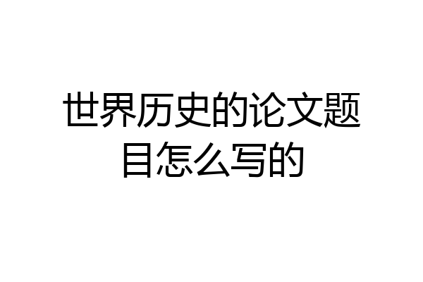 世界历史的论文题目怎么写的