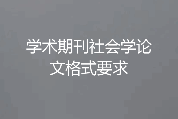 学术期刊社会学论文格式要求