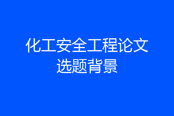 化工安全工程论文选题背景