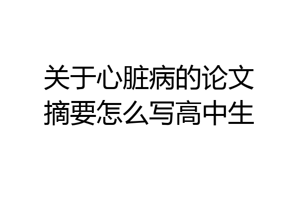 关于心脏病的论文摘要怎么写高中生