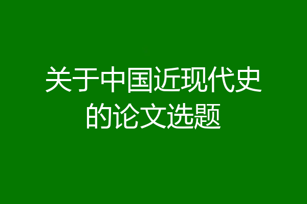 关于中国近现代史的论文选题