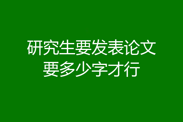 研究生要发表论文要多少字才行