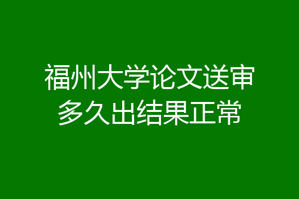 福州大学论文送审多久出结果正常
