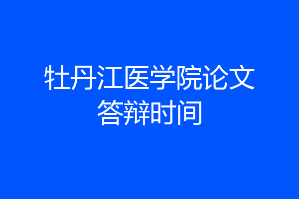 牡丹江医学院论文答辩时间