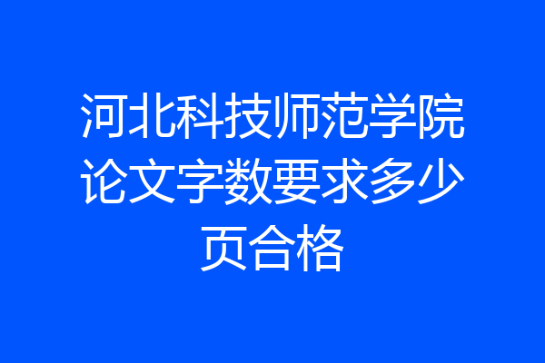 河北科技师范学院论文字数要求多少页合格