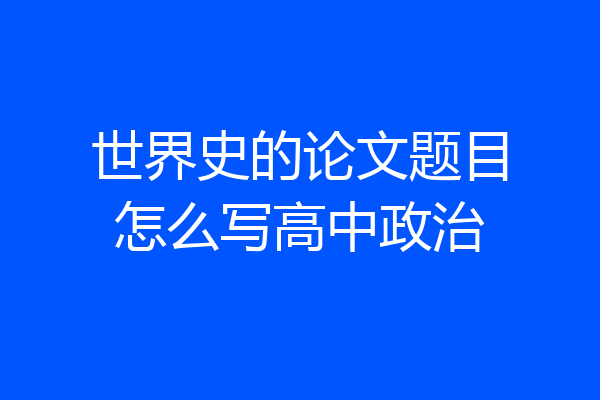 世界史的论文题目怎么写高中政治