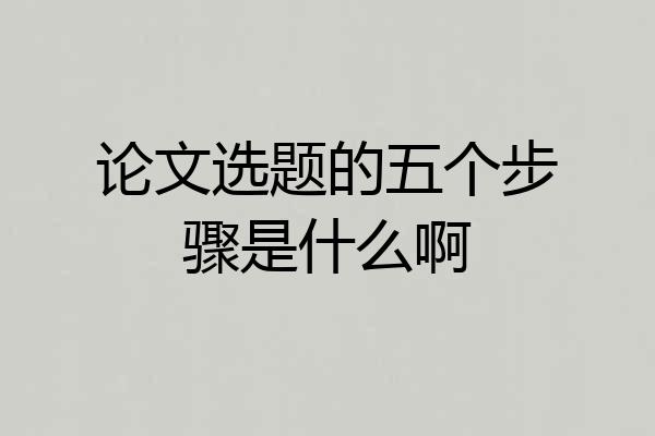 论文选题的五个步骤是什么啊