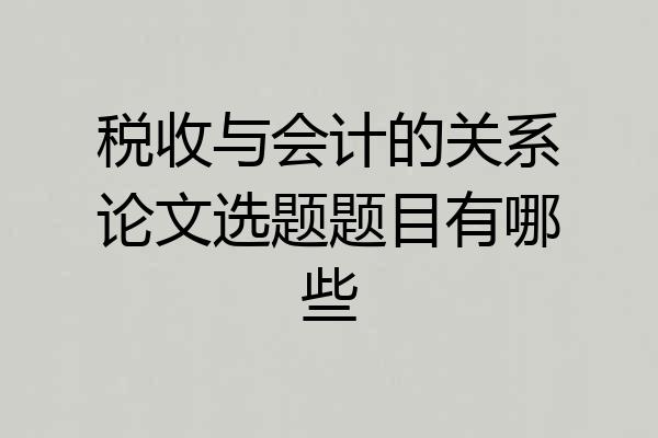 税收与会计的关系论文选题题目有哪些