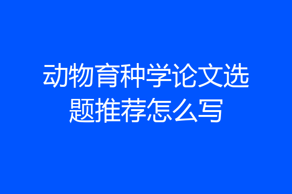 动物育种学论文选题推荐怎么写