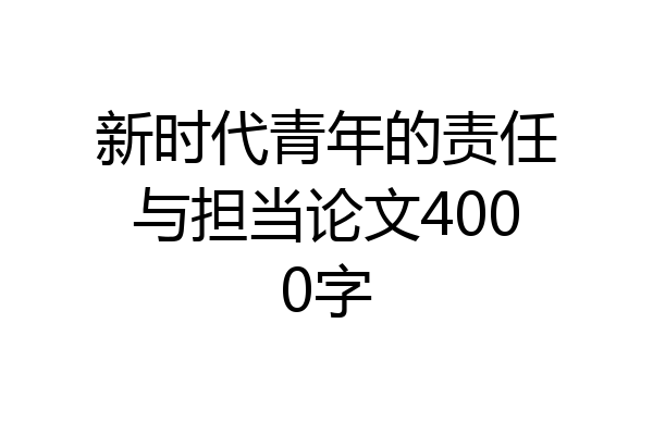 新时代青年的责任与担当论文4000字