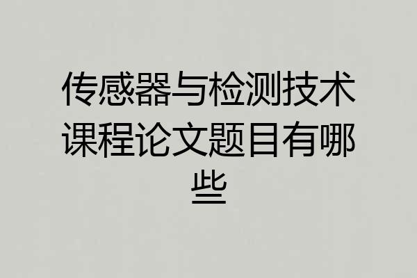 传感器与检测技术课程论文题目有哪些