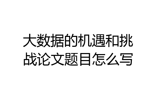 大数据的机遇和挑战论文题目怎么写