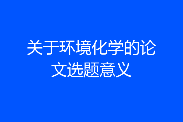 关于环境化学的论文选题意义