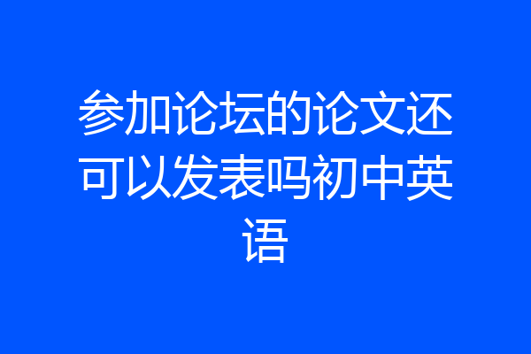 参加论坛的论文还可以发表吗初中英语