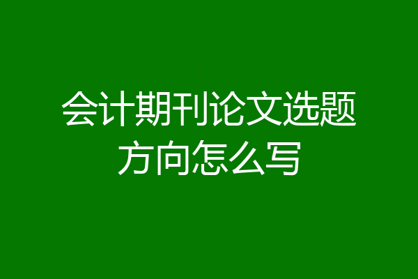会计期刊论文选题方向怎么写