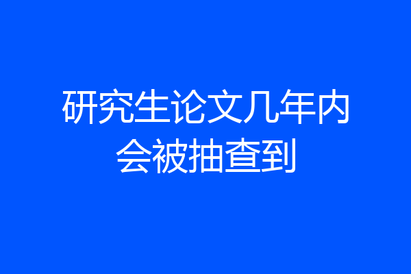 研究生论文几年内会被抽查到