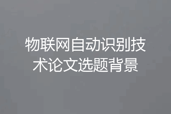 物联网自动识别技术论文选题背景