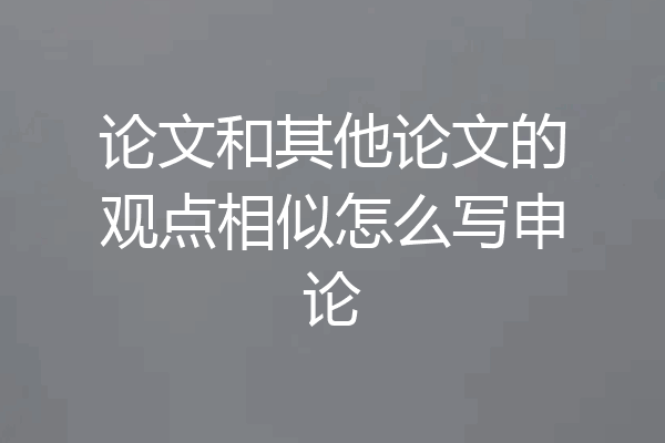 论文和其他论文的观点相似怎么写申论