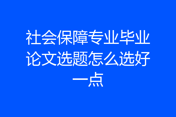 社会保障专业毕业论文选题怎么选好一点