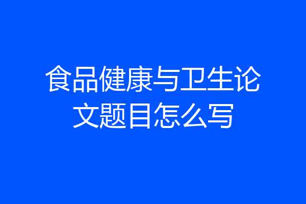 食品健康与卫生论文题目怎么写
