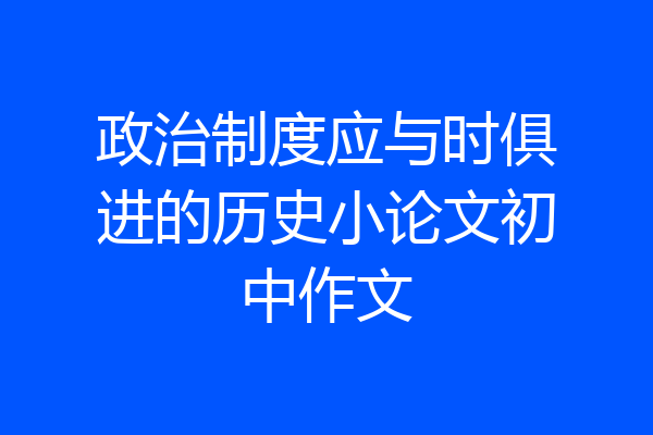 政治制度应与时俱进的历史小论文初中作文