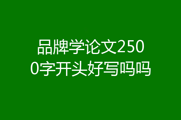 品牌学论文2500字开头好写吗吗
