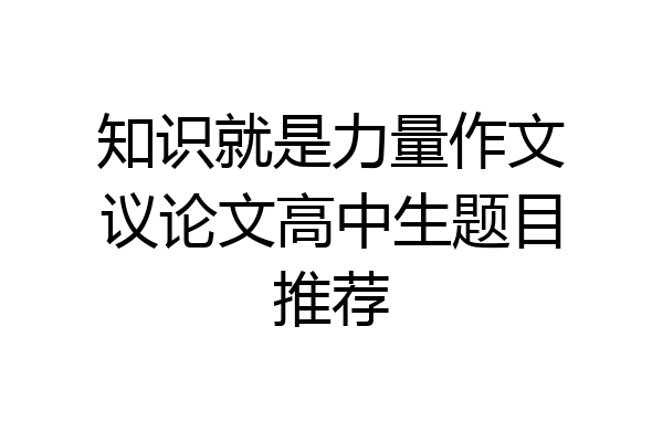 知识就是力量作文议论文高中生题目推荐