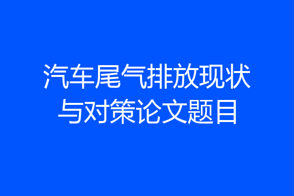 汽车尾气排放现状与对策论文题目