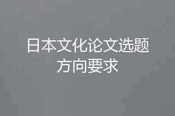 日本文化论文选题方向要求